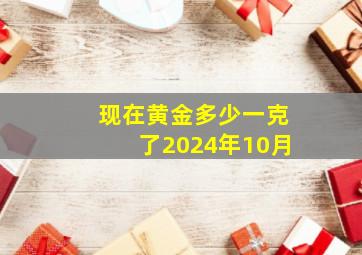 现在黄金多少一克了2024年10月