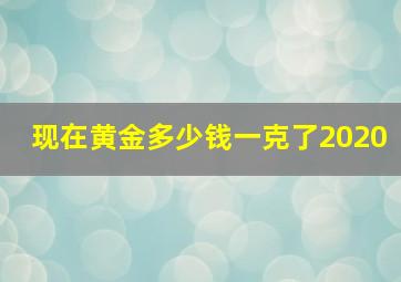 现在黄金多少钱一克了2020