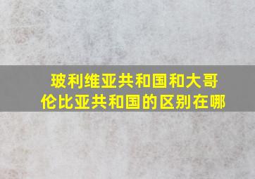 玻利维亚共和国和大哥伦比亚共和国的区别在哪