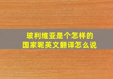 玻利维亚是个怎样的国家呢英文翻译怎么说