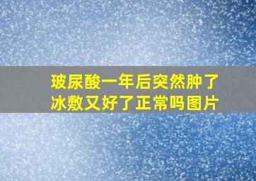 玻尿酸一年后突然肿了冰敷又好了正常吗图片