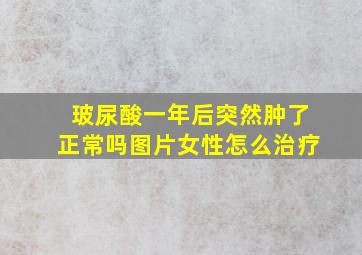 玻尿酸一年后突然肿了正常吗图片女性怎么治疗