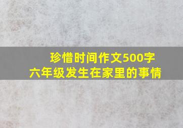 珍惜时间作文500字六年级发生在家里的事情