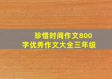 珍惜时间作文800字优秀作文大全三年级