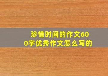 珍惜时间的作文600字优秀作文怎么写的