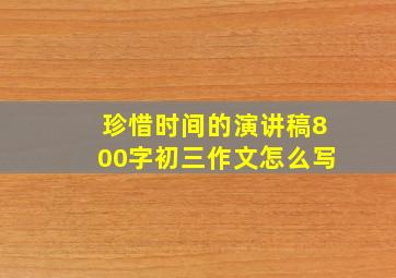 珍惜时间的演讲稿800字初三作文怎么写