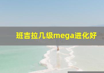 班吉拉几级mega进化好