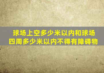 球场上空多少米以内和球场四周多少米以内不得有障碍物