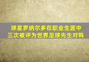 球星罗纳尔多在职业生涯中三次被评为世界足球先生对吗