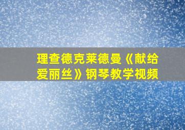 理查德克莱德曼《献给爱丽丝》钢琴教学视频