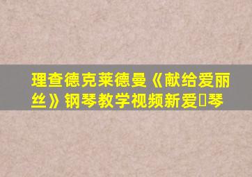 理查德克莱德曼《献给爱丽丝》钢琴教学视频新爱❤琴