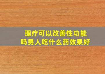 理疗可以改善性功能吗男人吃什么药效果好