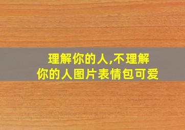 理解你的人,不理解你的人图片表情包可爱