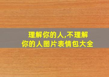 理解你的人,不理解你的人图片表情包大全