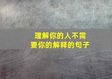 理解你的人不需要你的解释的句子