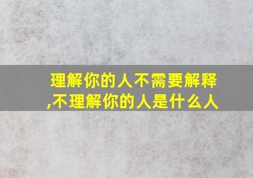 理解你的人不需要解释,不理解你的人是什么人