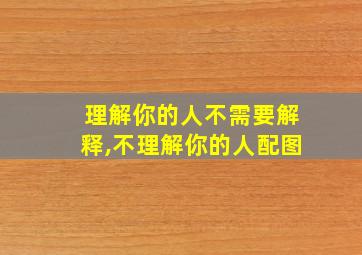 理解你的人不需要解释,不理解你的人配图