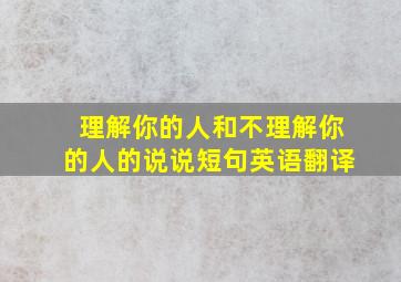 理解你的人和不理解你的人的说说短句英语翻译