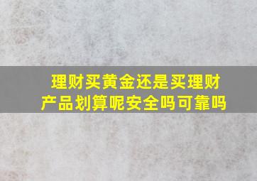 理财买黄金还是买理财产品划算呢安全吗可靠吗