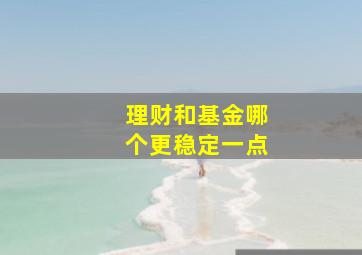 理财和基金哪个更稳定一点