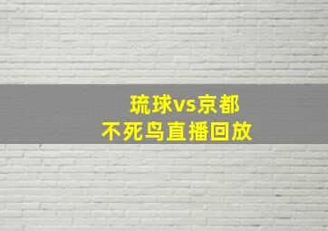 琉球vs京都不死鸟直播回放