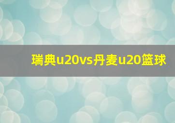 瑞典u20vs丹麦u20篮球