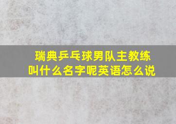 瑞典乒乓球男队主教练叫什么名字呢英语怎么说