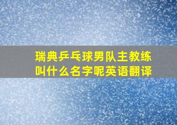 瑞典乒乓球男队主教练叫什么名字呢英语翻译