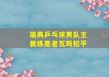 瑞典乒乓球男队主教练是老瓦吗知乎