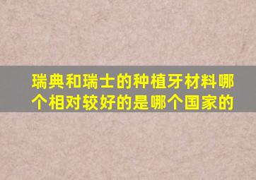 瑞典和瑞士的种植牙材料哪个相对较好的是哪个国家的