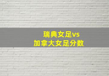 瑞典女足vs加拿大女足分数