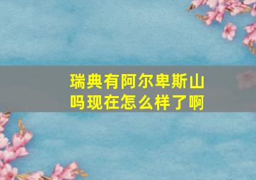 瑞典有阿尔卑斯山吗现在怎么样了啊