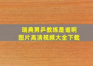 瑞典男乒教练是谁啊图片高清视频大全下载