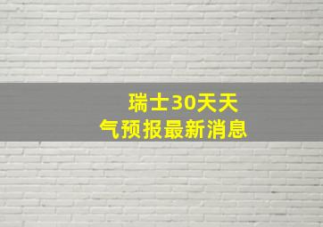 瑞士30天天气预报最新消息