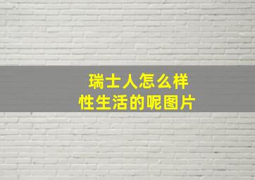 瑞士人怎么样性生活的呢图片