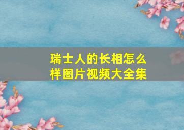 瑞士人的长相怎么样图片视频大全集