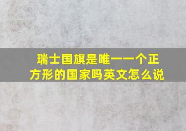 瑞士国旗是唯一一个正方形的国家吗英文怎么说