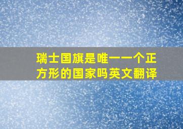 瑞士国旗是唯一一个正方形的国家吗英文翻译