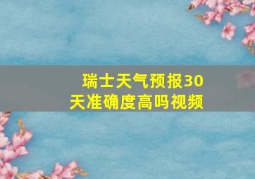 瑞士天气预报30天准确度高吗视频