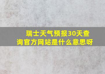 瑞士天气预报30天查询官方网站是什么意思呀