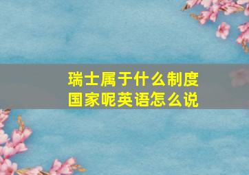 瑞士属于什么制度国家呢英语怎么说