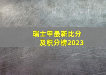 瑞士甲最新比分及积分榜2023