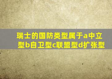 瑞士的国防类型属于a中立型b自卫型c联盟型d扩张型