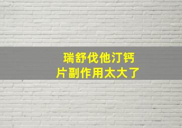 瑞舒伐他汀钙片副作用太大了