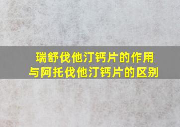 瑞舒伐他汀钙片的作用与阿托伐他汀钙片的区别