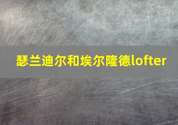 瑟兰迪尔和埃尔隆德lofter