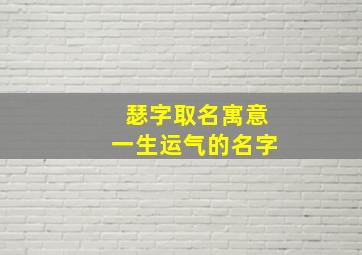 瑟字取名寓意一生运气的名字