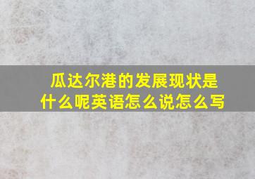 瓜达尔港的发展现状是什么呢英语怎么说怎么写