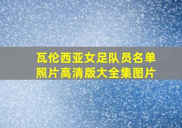 瓦伦西亚女足队员名单照片高清版大全集图片