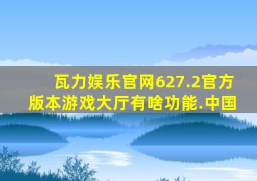 瓦力娱乐官网627.2官方版本游戏大厅有啥功能.中国